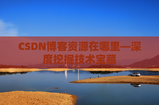 CSDN博客资源在哪里—深度挖掘技术宝藏